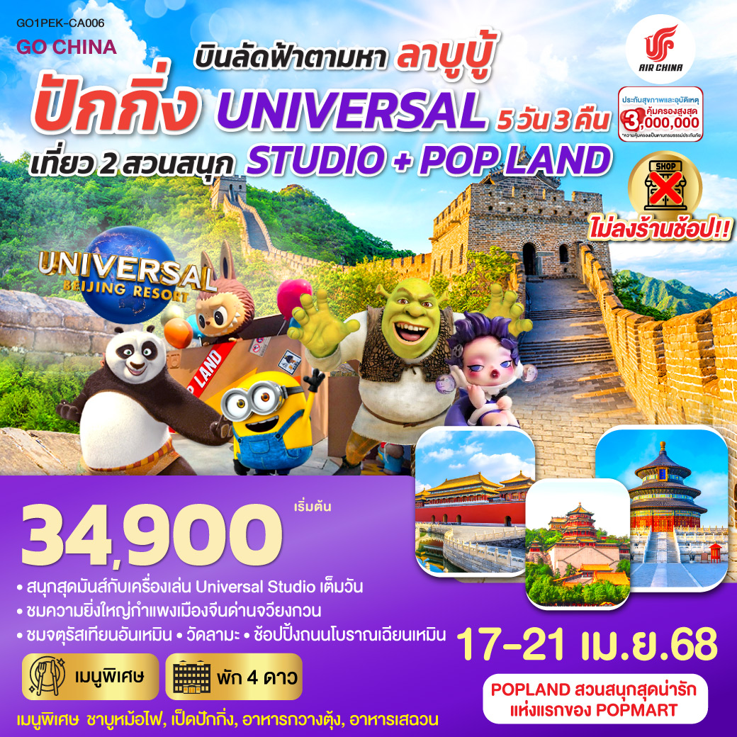 พัก 4 ดาว   ไม่ลงร้านช้อป / สนุกสุดมันส์กับเครื่องเล่น Universal Studio เต็มวัน / POPLAND สวนสนุกสุดน่ารักแห่งแรกของ POPMART / ชมความยิ่งใหญ่กำแพงเมืองจีนด่านจวียงกวน / ชมจัตุรัสเทียนอันเหมือน / วัดลามะ / ช้อปปิ้งถนนโบราณเฉียนเหมือน / เมนูพิเศษ ชาบูหม้อไฟ, เป็ดปักกิ่ง, อาหารกวางตุ้ง, อาหารเสฉวน