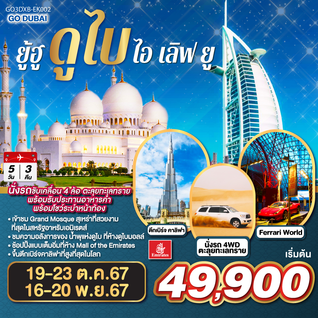 ดูไบ - Mall of the Emirates – กรุงอาบูดาบี – Grand Mosque – Ferrari World – ดูไบเฟรม - นั่งเรือ Abra Ride – ตลาดเครื่องเทศ และ ตลาดทอง -  ขึ้นรถไฟ Mono Rail สู่ The Palm Project – นั่งรถ 4WD ตะลุยทะเลทราย - ตึกเรือใบ – “เบิร์จคาลิฟา” Burj Khalifa – ห้างดูไบ