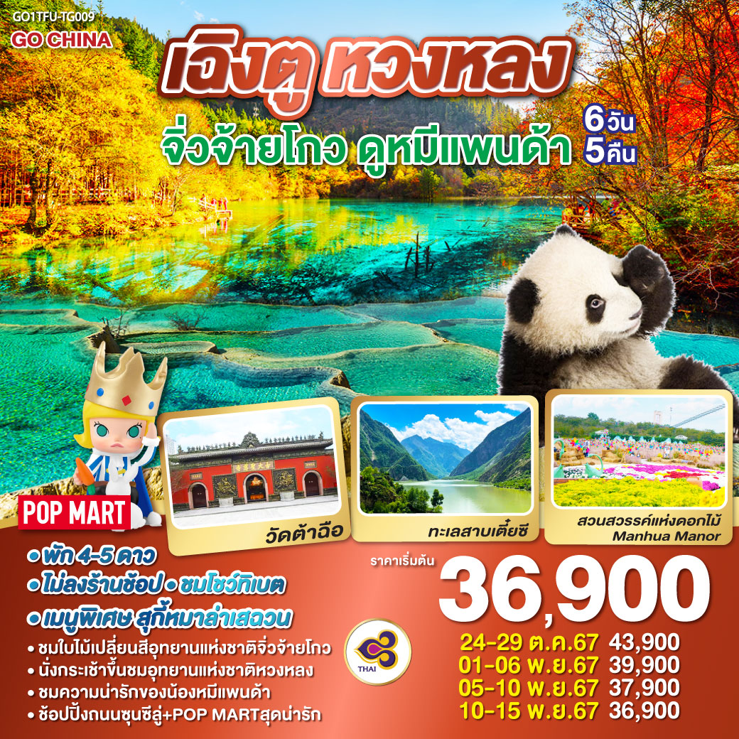 อุทยานหวงหลง(นั่งกระเช้าขึ้น รถรางอย่างละ 1 ขา) – อุทยานแห่งชาติจิ่วจ้ายโกว  –  เมืองโบราณซงพาน  –  ทะเลสาบเตี๋ยซี ศูนย์อนุรักษ์หมีแพนด้า(รถราง) – สวนสวรรค์ดอกไม้ Manhua Manor – วัดต้อฉือ – ช้อปปิ้งถนนคนเดินชูลซีลู่  ร้าน POP MART    *เมนูพิเศษสุกี้หมาล่าเสฉวน  – ถนนโบราณซอยกว้างซอยแคบ